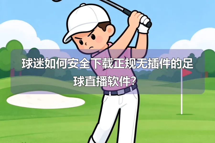 球迷如何安全下载正规无插件的足球直播软件?