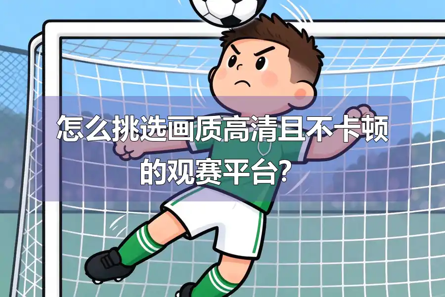 怎么挑选画质高清且不卡顿的观赛平台?